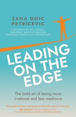 Leading on the Edge: The Bold Art of Being More Irrational and Less Mediocre by Goic Petricevic, Zana