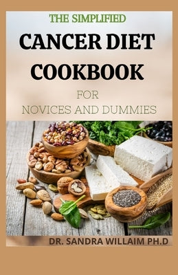 The Simplified Cancer Diet Cookbook for Novices and Dummies: 40+ Fresh And Comforting Recipes for Treatment and Recovery by Willaim Ph. D., Dr Sandra