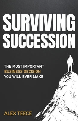 Surviving Succession: The Most Important Business Decision You Will Ever Make by Teece, Alex