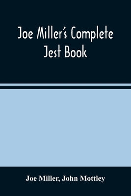 Joe Miller'S Complete Jest Book: Being A Collection Of The Most Excellent Bon Mots, Brilliant Jests, And Striking Anecdotes, In The English Language by Miller, Joe