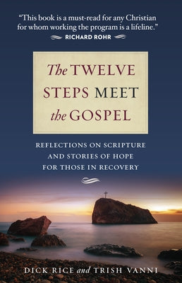 The Twelve Steps Meet the Gospel: Reflections on Scripture and Stories of Hope for Those in Recovery by Rice, Dick
