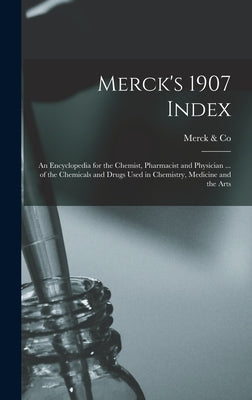Merck's 1907 Index: An Encyclopedia for the Chemist, Pharmacist and Physician ... of the Chemicals and Drugs Used in Chemistry, Medicine and the Arts by &. Co, Merck
