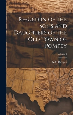 Re-union of the Sons and Daughters of the Old Town of Pompey; Volume 1 by Pompey, N. y.