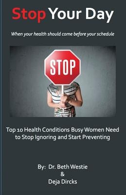 STOP Your Day: The Top 10 Health Conditions Busy Women Need to Stop Ignoring and Start Preventing by Dircks, Deja