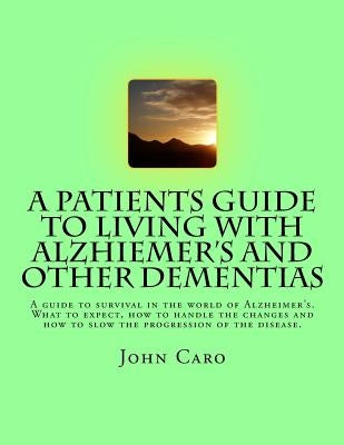 A Patients Guide to Living with Alzhiemers and Other Dementias by Caro, John