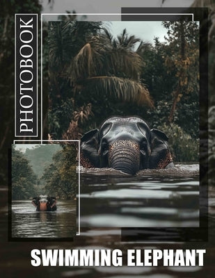 Swimming Elephant Photo Book: Captivating Images Showcasing Elephants Enjoying Water Fun Through Stunning Visuals by Bell, Ana