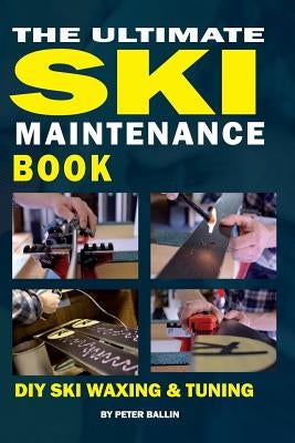 The Ultimate Ski Maintenance Book: DIY Ski Waxing, Edging and Tuning by Ballin, Peter