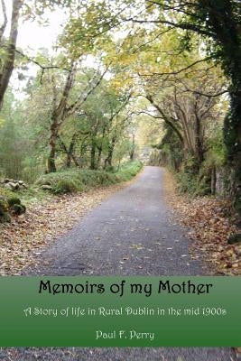 Memoirs of my Mother: A story of life in Rural Dublin in the Mid 1900s. by Perry, Paul F.