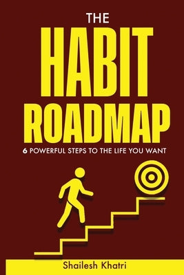 The Habit Roadmap: 6 Powerful Steps to the life you want by Khatri, Shailesh