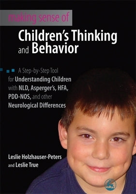 Making Sense of Children's Thinking and Behavior: A Step-By-Step Tool for Understanding Children with Nld, Asperger's, Hfa, Pdd-Nos, and Other Neurolo by Holzhauser-Peters, Leslie