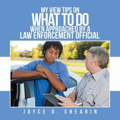 My View Tips on What to Do When Approached by a Law Enforcement Official by Shearin, Joyce D.
