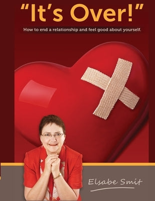 Its Over. How to End a Relationship and Feel Good About Yourself by Smit, Elsabe