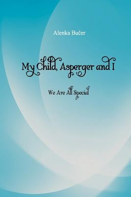 My Child, Asperger and I: We Are All Special by Bucer, Alenka