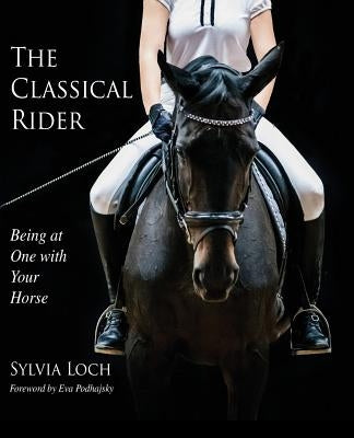 The Classical Rider: Being at One With Your Horse by Loch, Sylvia