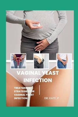 Vaginal Yeast Infection: Treatments Strategies for Vaginal Yeast Infection by P, Kate