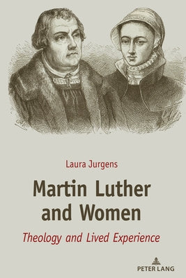 Martin Luther and Women: Theology and Lived Experience by Jurgens, Laura