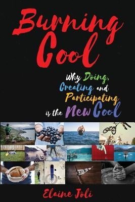 Burning Cool: Why Doing, Creating and Participating is the New Cool by Joli, Elaine