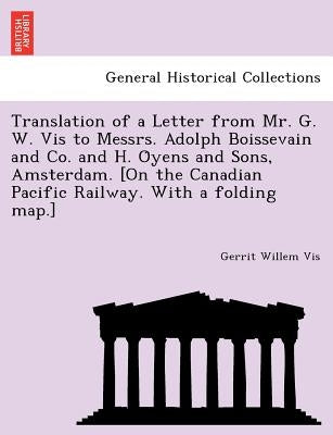 Translation of a Letter from Mr. G. W. Vis to Messrs. Adolph Boissevain and Co. and H. Öyens and Sons, Amsterdam. [On the Canadian Pacific Railw by Vis, Gerrit Willem