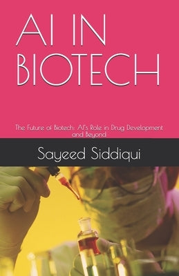 AI in Biotech: The Future of Biotech: AI's Role in Drug Development and Beyond by Siddiqui, Sayeed