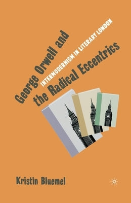 George Orwell and the Radical Eccentrics: Intermodernism in Literary London by Bluemel, K.