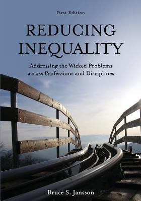 Reducing Inequality: Addressing the Wicked Problems across Professions and Disciplines by Jansson, Bruce S.