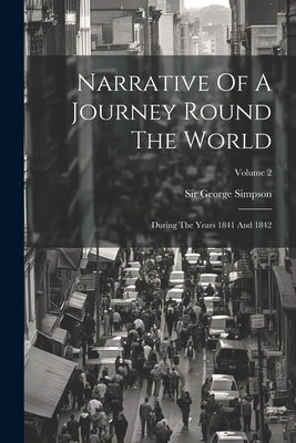 Narrative Of A Journey Round The World: During The Years 1841 And 1842; Volume 2 by Simpson, George