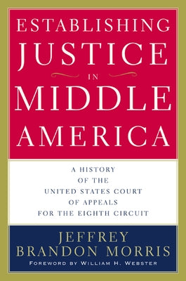 Establishing Justice in Middle America: A History of the United States Court of Appeals for the Eighth Circuit by Morris, Jeffrey Brandon