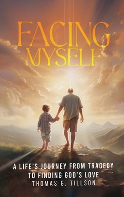 Facing Myself - A life's journey from tragedy to finding God's love by Tillson, Thomas G.