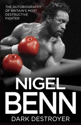 Nigel Benn: The Dark Destroyer - My Autobiography by Benn, Nigel