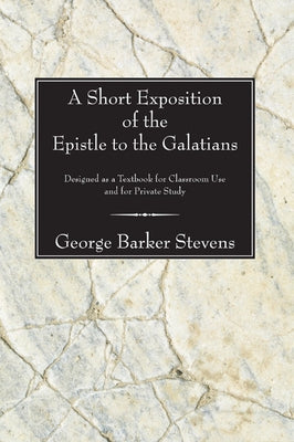 A Short Exposition of the Epistle to the Galatians by Stevens, George B.