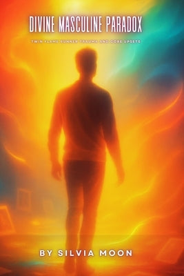 Divine Masculine Paradox: Twin Flame Runner Trauma and Core Upsets by Moon, Silvia
