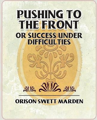 Pushing to the Front or Success Under Difficulties by Marden, Orison Swett