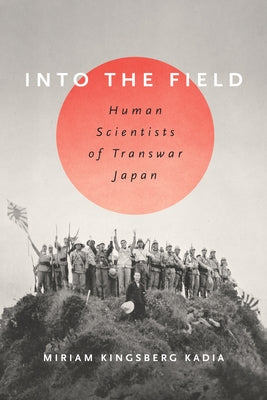 Into the Field: Human Scientists of Transwar Japan by Kingsberg Kadia, Miriam L.