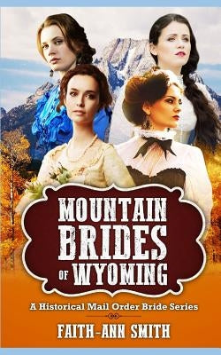 Mountain Brides Of Wyoming: A Historical Mail Order Bride Series by Smith, Faith-Ann
