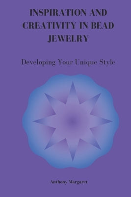 Inspiration and Creativity in Bead Jewelry: Developing Your Unique Style by Margaret, Anthony