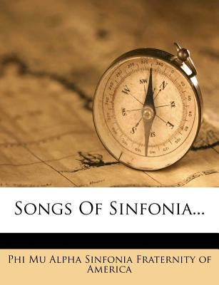 Songs of Sinfonia... by Phi Mu Alpha Sinfonia Fraternity of Amer