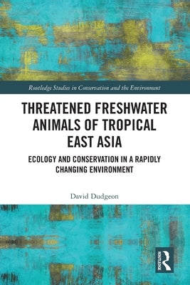 Threatened Freshwater Animals of Tropical East Asia: Ecology and Conservation in a Rapidly Changing Environment by Dudgeon, David