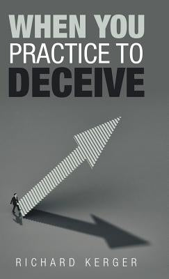 When You Practice to Deceive by Kerger, Richard