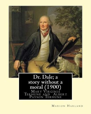 Dr. Dale; a story without a moral (1900) By: Marion Harland and By: Albert Payson Terhune: Mary Virginia Terhune (nee Hawes, December 21, 1830 - June by Terhune, Albert Payson