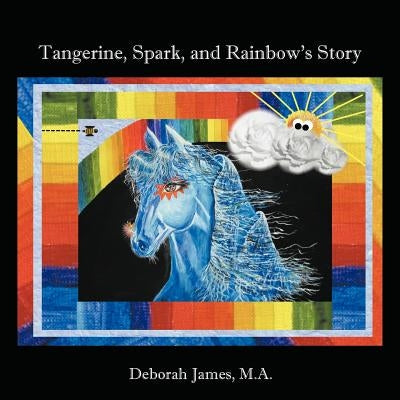 Tangerine, Spark, and Rainbow's Story by James M. a., Deborah