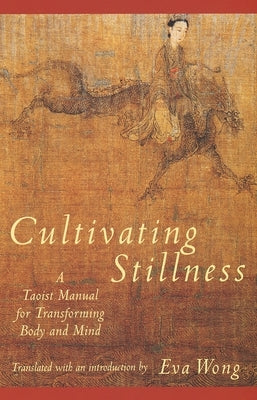 Cultivating Stillness: A Taoist Manual for Transforming Body and Mind by Wong, Eva