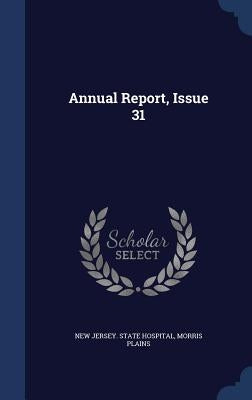 Annual Report, Issue 31 by New Jersey State Hospital, Morris Plain