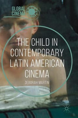 The Child in Contemporary Latin American Cinema by Martin, Deborah
