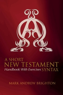 A Short New Testament Syntax: Handbook with Exercises by Brighton, Mark Andrew