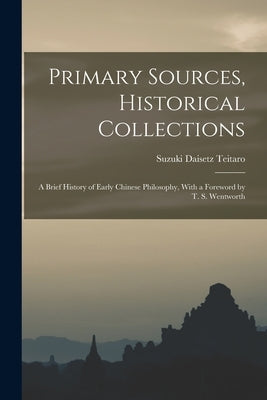Primary Sources, Historical Collections: A Brief History of Early Chinese Philosophy, With a Foreword by T. S. Wentworth by Teitaro, Suzuki Daisetz