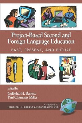 Project-Based Second and Foreign Language Education: Past, Present, and Future (PB) by Beckett, Gulbahar H.