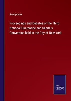 Proceedings and Debates of the Third National Quarantine and Sanitary Convention held in the City of New York by Anonymous