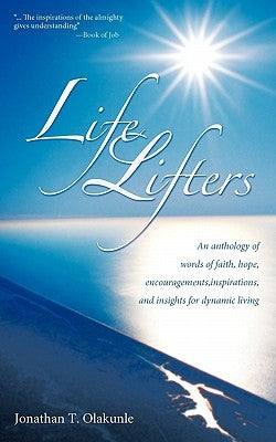 Life Lifters: An Anthology of Words of Faith, Hope, Encouragements, Inspirations, and Insights for Dynamic Living by Olakunle, Jonathan T.