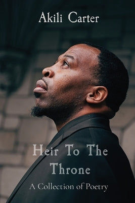 Heir To The Throne: A Collection of Poetry by Carter, Akili