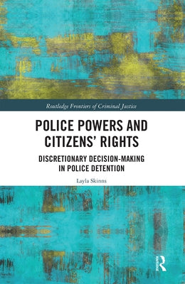 Police Powers and Citizens' Rights: Discretionary Decision-Making in Police Detention by Skinns, Layla